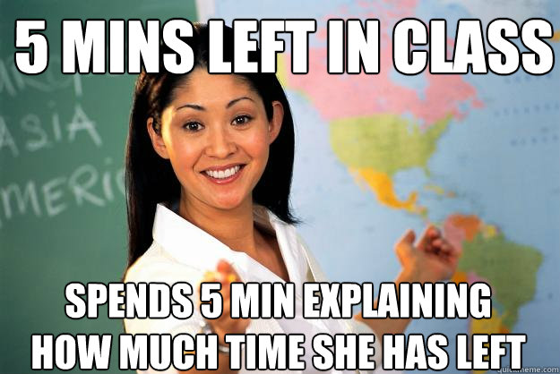 5 mins left in class Spends 5 min explaining how much time she has left   Unhelpful High School Teacher