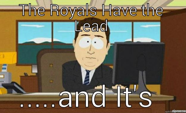 THE ROYALS HAVE THE LEAD .....AND IT'S GONE aaaand its gone