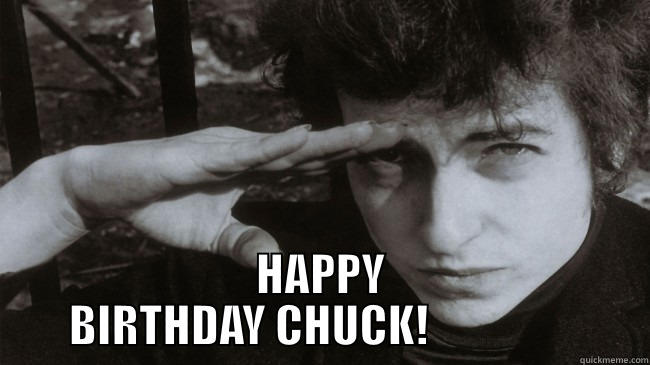 BOB DYLAN BIRTHDAY -  HAPPY BIRTHDAY CHUCK!                 Misc