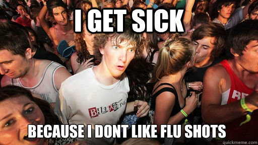 I get sick  because i dont like flu shots  Sudden Clarity Clarence