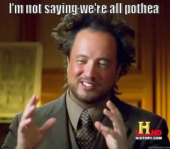 I'M NOT SAYING WE'RE ALL POTHEADS BUT WE'RE ALL POTHEADS Ancient Aliens