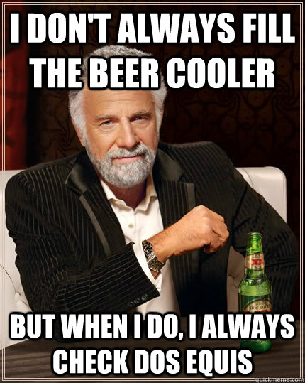 I don't always fill the beer cooler But when I do, I always check dos Equis - I don't always fill the beer cooler But when I do, I always check dos Equis  Djent Dos Equis
