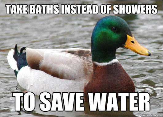 Take baths instead of showers to save water  Actual Advice Mallard
