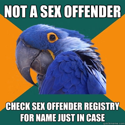 not a sex offender check sex offender registry for name just in case  Paranoid Parrot