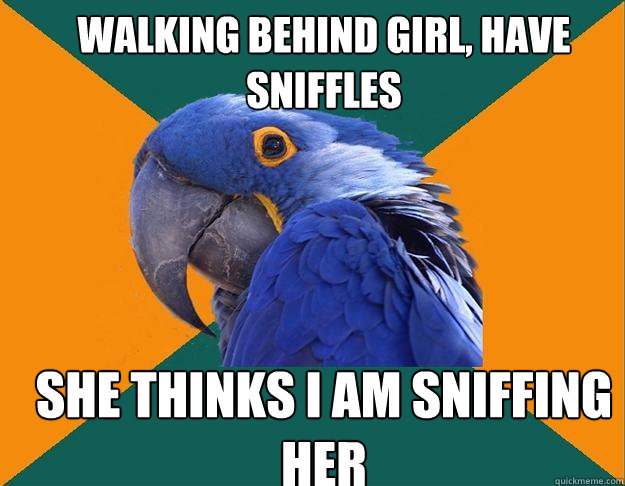 Walking behind girl, have sniffles she thinks i am sniffing her  Paranoid Parrot