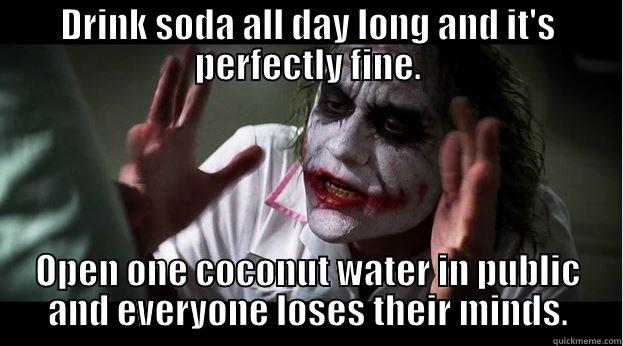 DRINK SODA ALL DAY LONG AND IT'S PERFECTLY FINE. OPEN ONE COCONUT WATER IN PUBLIC AND EVERYONE LOSES THEIR MINDS. Joker Mind Loss