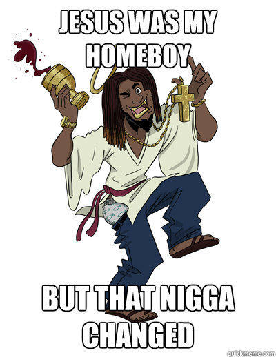jesus was my homeboy But that nigga changed  Black Jesus