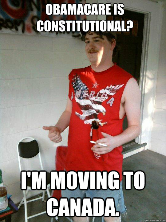 Obamacare is constitutional? I'm moving to Canada.   Redneck Randal