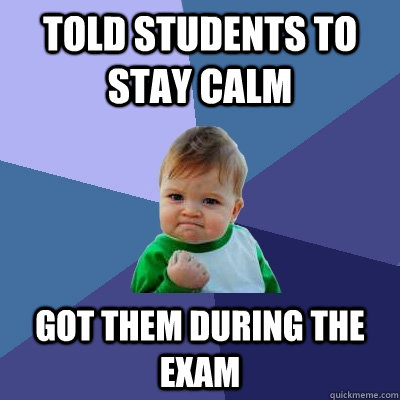told students to stay calm got them during the exam - told students to stay calm got them during the exam  Success Kid