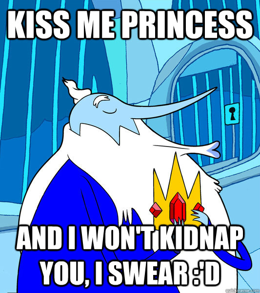 Kiss me Princess And i won't kidnap you, i swear :'D  