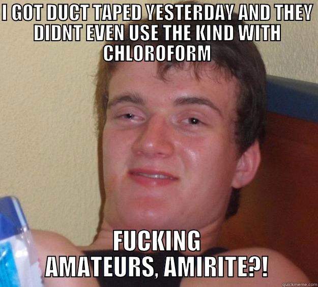 I GOT DUCT TAPED YESTERDAY AND THEY DIDNT EVEN USE THE KIND WITH CHLOROFORM FUCKING AMATEURS, AMIRITE?! 10 Guy