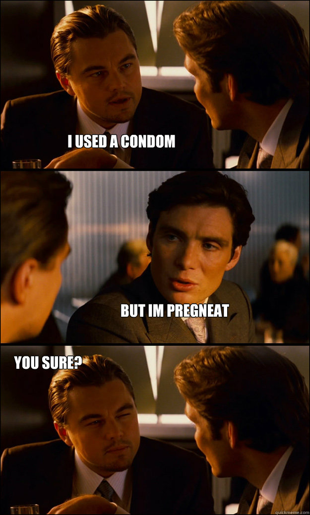 I Used a condom  But im pregneat you sure?  Inception