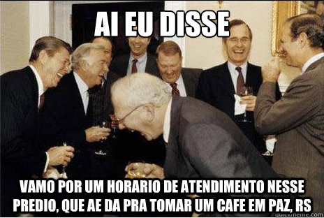 ai eu disse vamo por um horario de atendimento nesse predio, que ae da pra tomar um cafe em paz, rs  Laughing professors