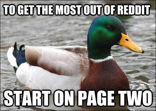To get the most out of reddit Start on page two  Actual Advice Mallard