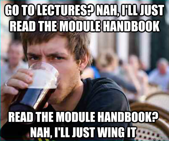 GO TO LECTURES? NAH, I'LL JUST READ THE MODULE HANDBOOK READ THE MODULE HANDBOOK? NAH, I'LL JUST WING IT  Lazy College Senior