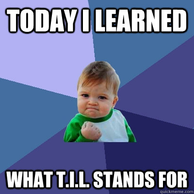 Today I learned what T.I.L. stands for - Today I learned what T.I.L. stands for  Success Kid