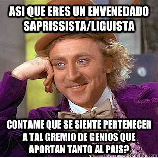 Asi que eres un envenedado saprissista/liguista Contame que se siente pertenecer a tal gremio de genios que aportan tanto al pais?  Condescending Wonka