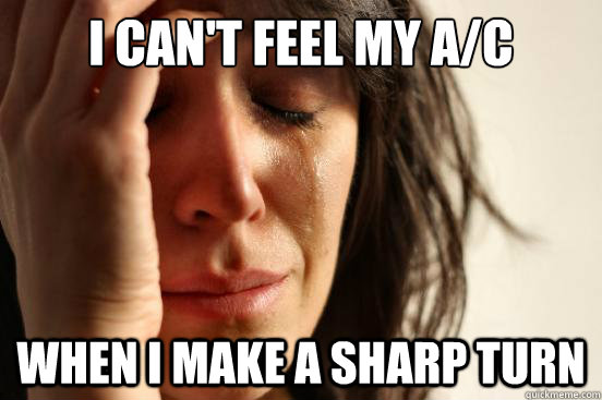 I can't feel my A/C When I make a sharp turn  First World Problems