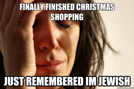 Finally finished christmas shopping just remembered im jewish - Finally finished christmas shopping just remembered im jewish  First World Problems