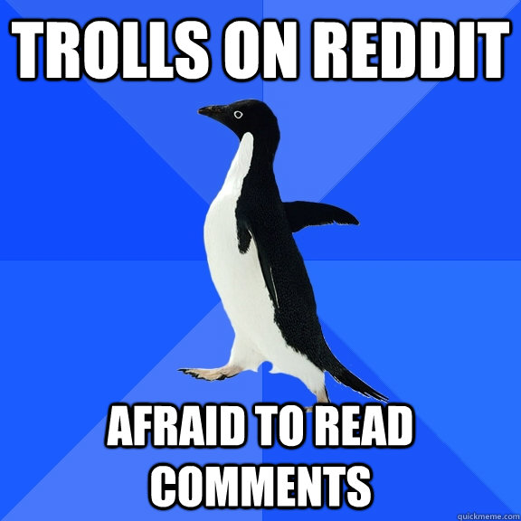 Trolls on Reddit Afraid to read comments  Socially Awkward Penguin