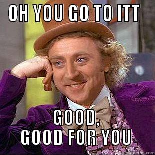 OH YOU GO TO ITT  GOOD, GOOD FOR YOU Condescending Wonka