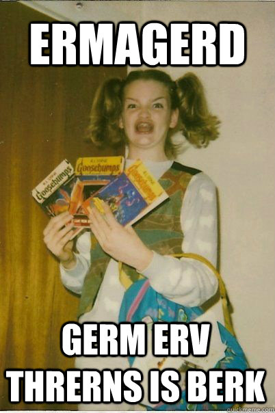 ERMAGERD GERM ERV THRERNS IS BERK  BERKS