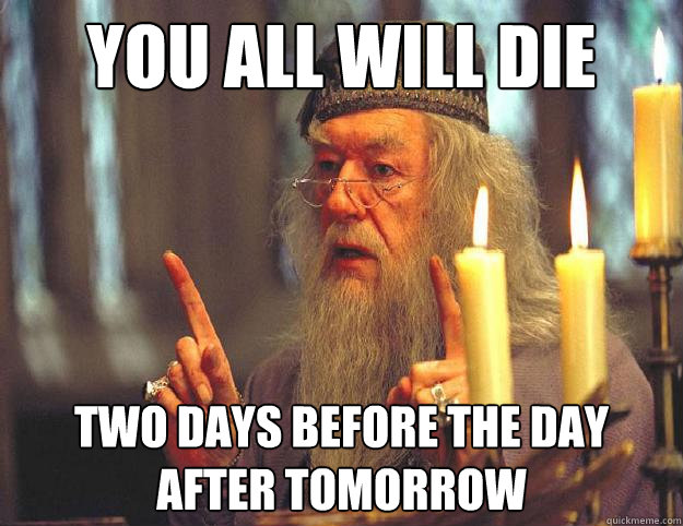 You all will die Two days before the day after tomorrow - You all will die Two days before the day after tomorrow  Dumbledore