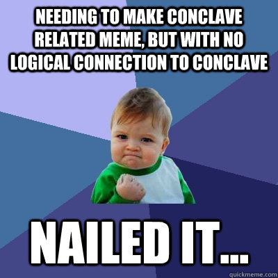 needing to make conclave related meme, but with no logical connection to conclave Nailed it...  Success Kid