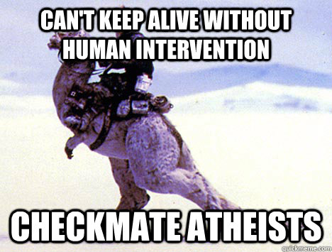 can't keep alive without human intervention checkmate atheists  