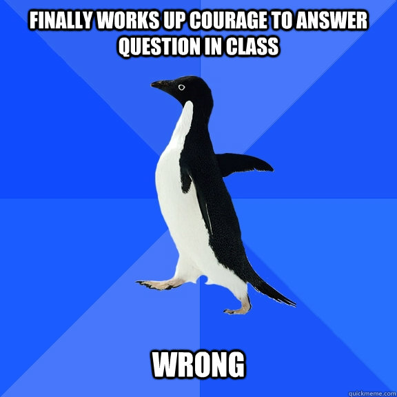 Finally works up courage to answer question in class Wrong  Socially Awkward Penguin