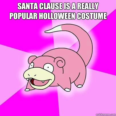 Santa clause is a really popular holloween costume   Slowpoke
