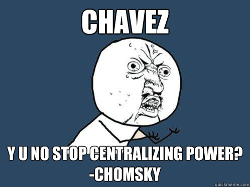 Chavez y u no stop centralizing power?
-Chomsky  Y U No