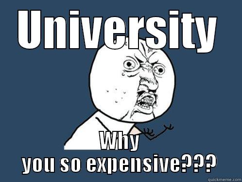 UNIVERSITY WHY YOU SO EXPENSIVE??? Y U No