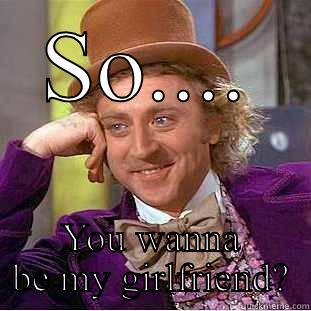 SO.... YOU WANNA BE MY GIRLFRIEND? Condescending Wonka