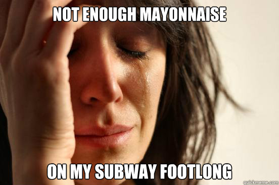 not enough mayonnaise on my subway footlong  First World Problems