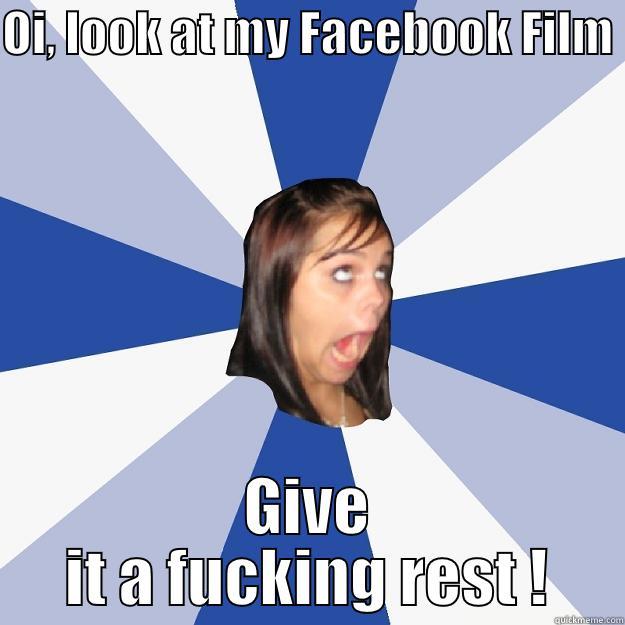 OI, LOOK AT MY FACEBOOK FILM  GIVE IT A FUCKING REST ! Annoying Facebook Girl