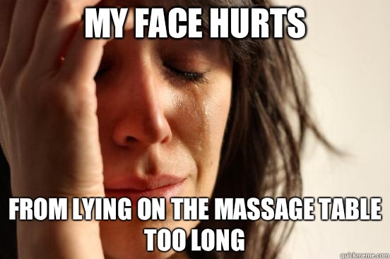 My face hurts From lying on the massage table too long  First World Problems
