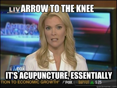 Arrow to the knee It's acupuncture, essentially - Arrow to the knee It's acupuncture, essentially  Megyn Kelly