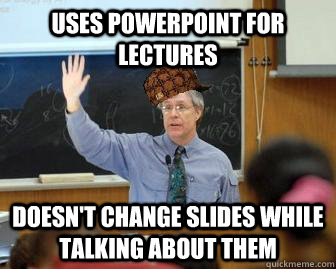 uses powerpoint for lectures doesn't change slides while talking about them  Scumbag Professor