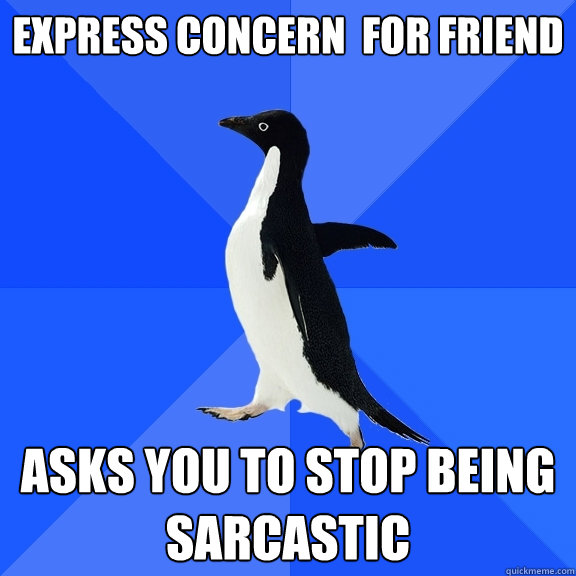Express concern  for friend asks you to stop being sarcastic  Socially Awkward Penguin