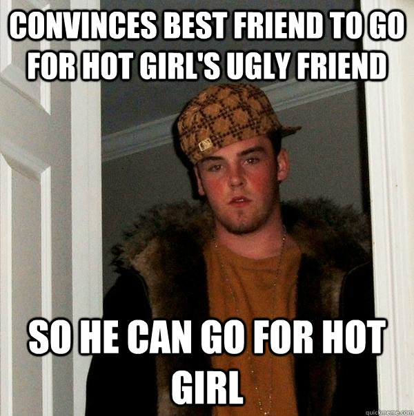 Convinces best friend to go for hot girl's ugly friend so he can go for hot girl - Convinces best friend to go for hot girl's ugly friend so he can go for hot girl  Scumbag Steve