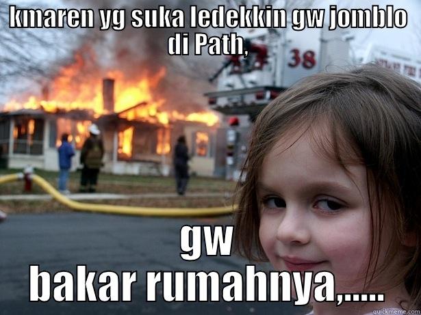 KMAREN YG SUKA LEDEKKIN GW JOMBLO DI PATH, GW BAKAR RUMAHNYA,..... Disaster Girl