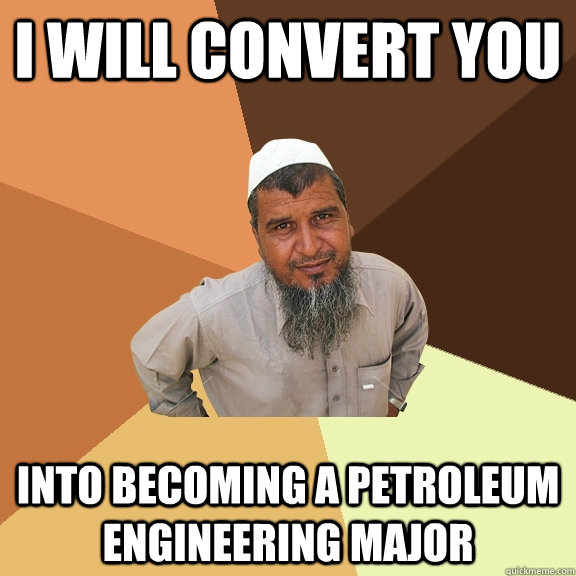 I WILL CONVERT YOU Into Becoming a Petroleum Engineering Major - I WILL CONVERT YOU Into Becoming a Petroleum Engineering Major  Ordinary Muslim Man
