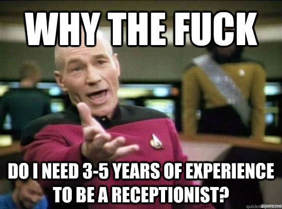 Why the fuck Do I need 3-5 years of experience to be a receptionist?  Annoyed Picard HD