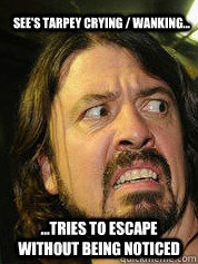 See's tarpey crying / wanking... ...tries to escape without being noticed  Dave Grohl