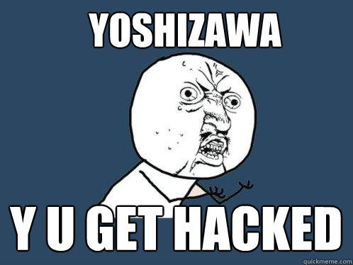 YOshizawa y u get hacked  Y U No