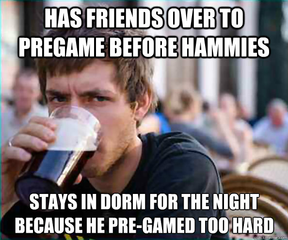 Has friends over to pregame before hammies Stays in dorm for the night because he pre-gamed too hard  Lazy College Senior