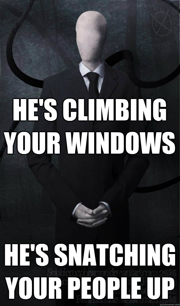 He's climbing your windows he's snatching your people up  