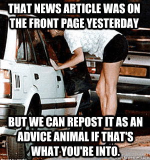 That news article was on the front page yesterday but we can repost it as an Advice Animal if that's what you're into.  Karma Whore