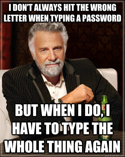 I don't always hit the wrong letter when typing a password But when I do, I have to type the whole thing again  The Most Interesting Man In The World